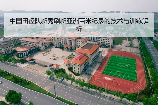 中国田径队新秀刷新亚洲百米纪录的技术与训练解析